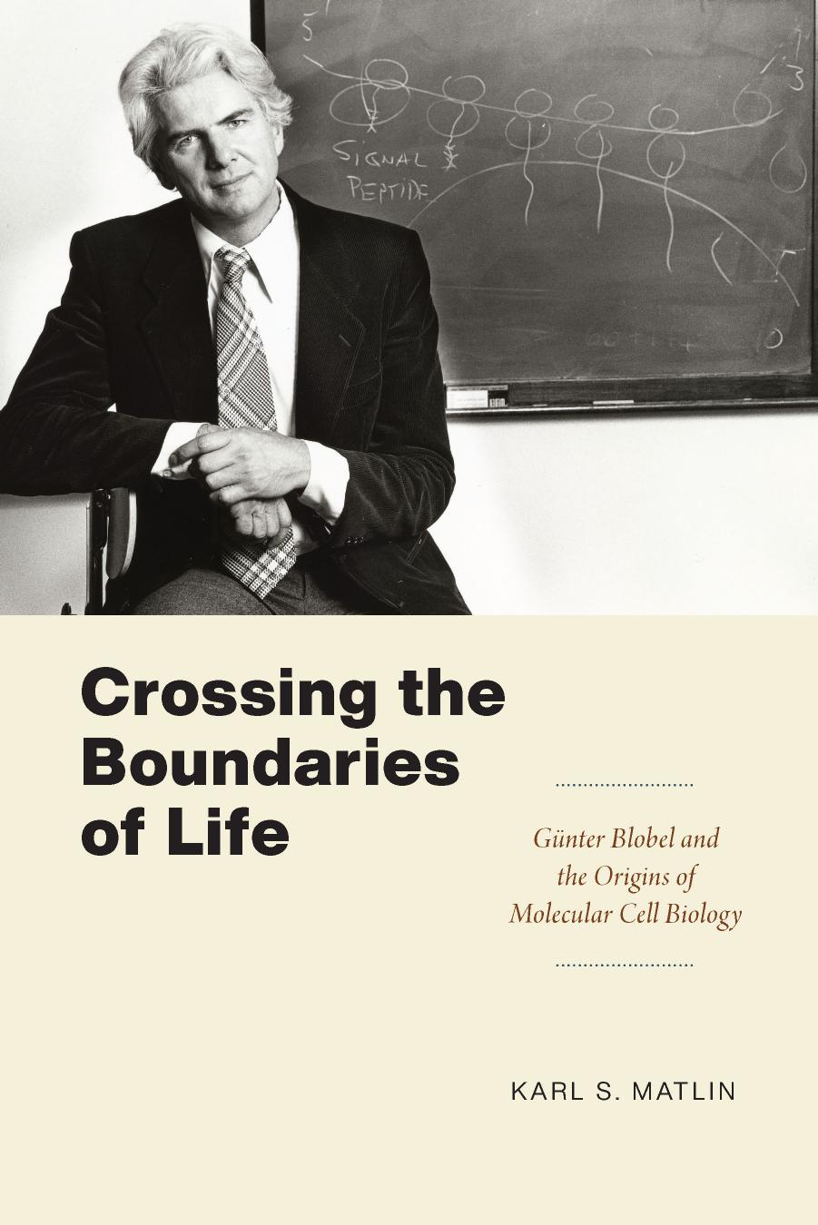 Crossing the Boundaries of Life: GÃ¼nter Blobel and the Origins of Molecular Cell Biology by Karl S. Matlin