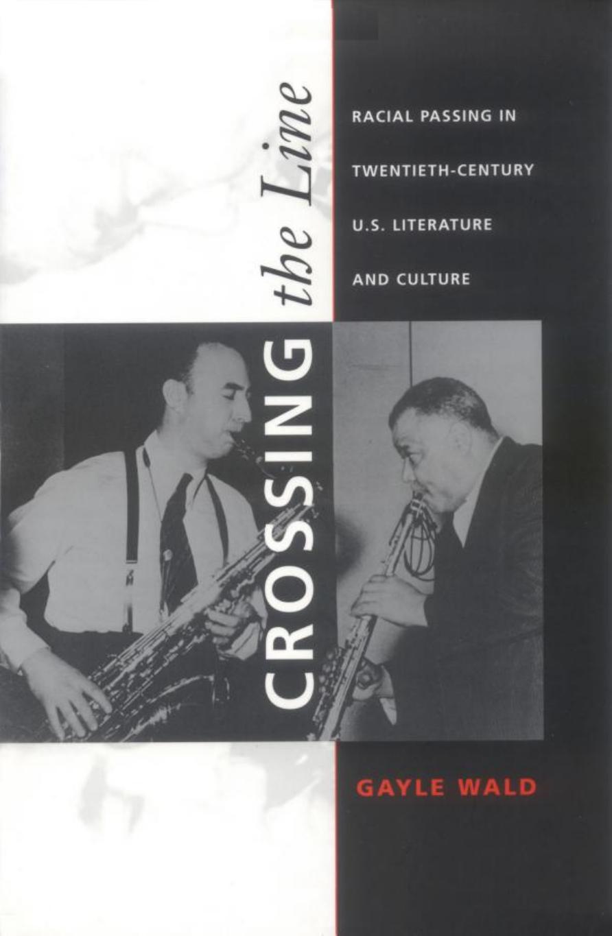 Crossing the Line: Racial Passing in Twentieth-Century U.S. Literature and Culture by Gayle Wald Donald E. Pease