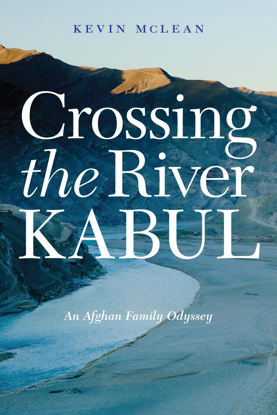Crossing the River Kabul : An Afghan Family Odyssey by Kevin McLean