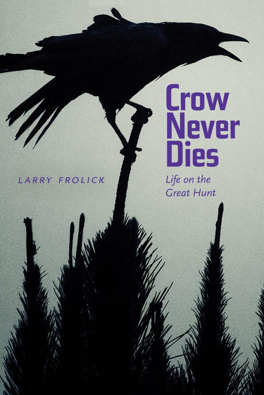 Crow Never Dies: Life on the Great Hunt by Larry Frolick Paul Carlucci