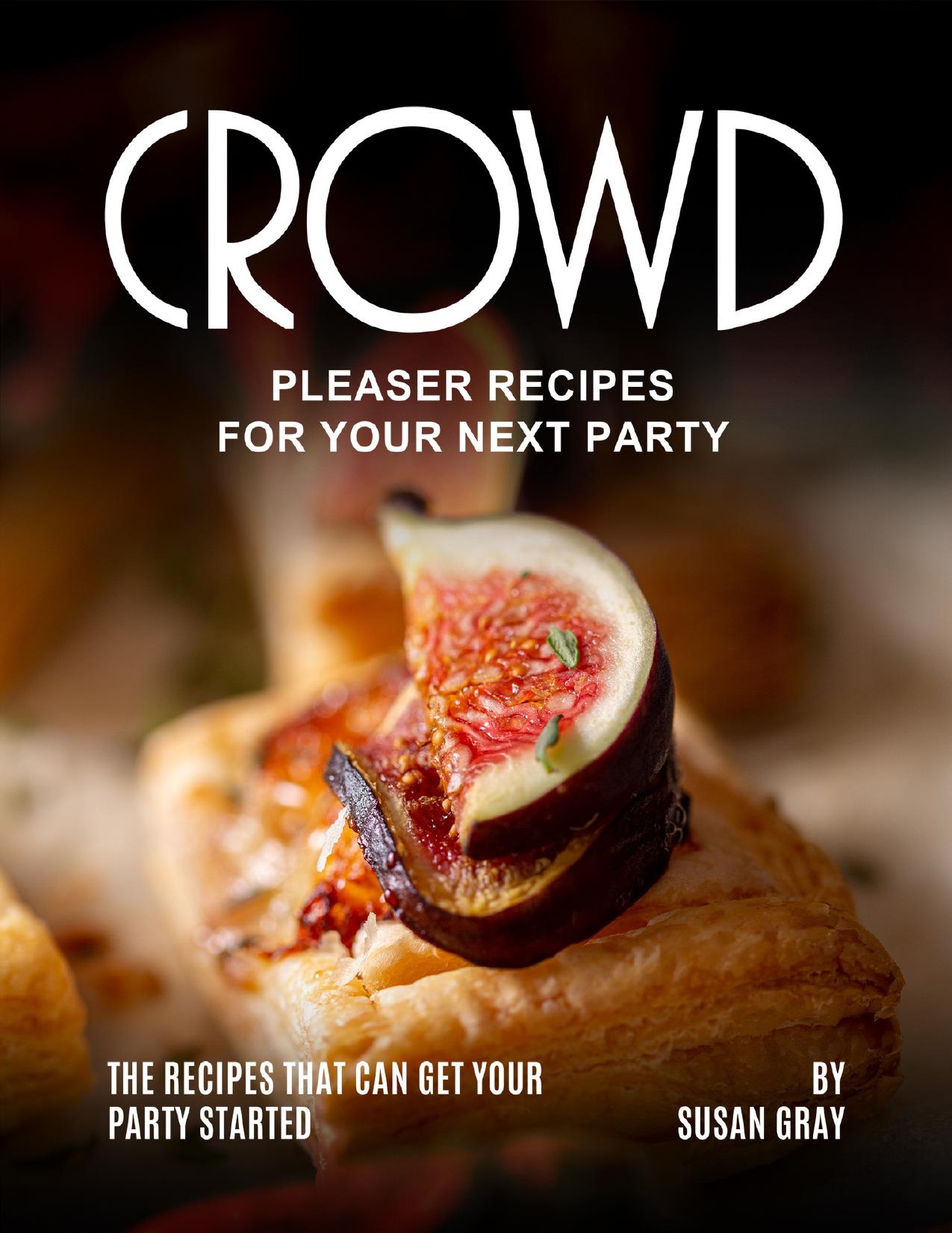 Crowd Pleaser Recipes for Your Next Party: The Recipes That Can Get Your Party Started by Gray Susan