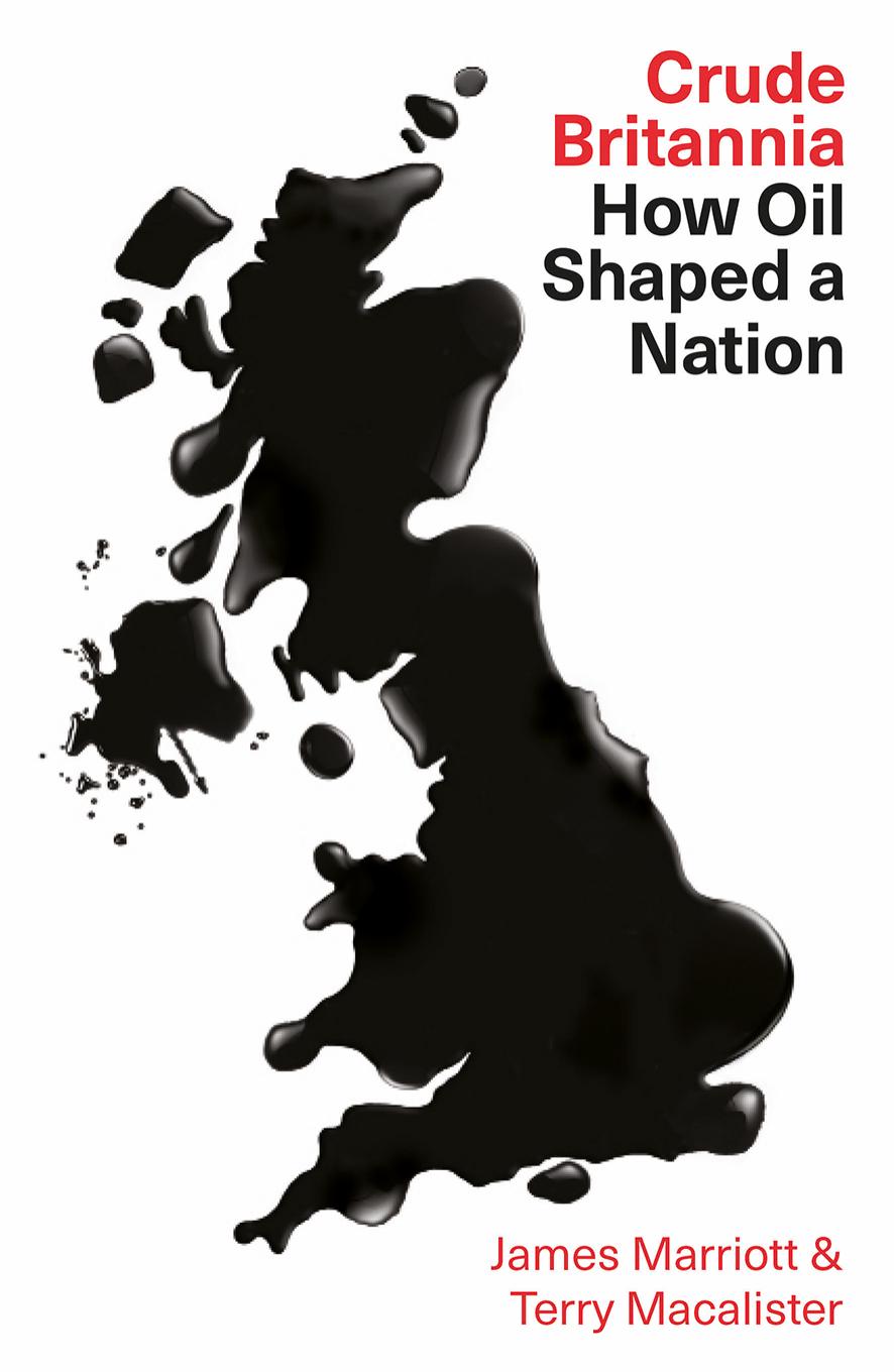 Crude Britannia: How Oil Shaped a Nation by James Marriott Terry Macalister