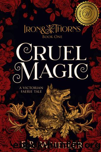 Cruel Magic: A Victorian Faerie Tale (Iron & Thorns Book 1) by E.B. Wheeler