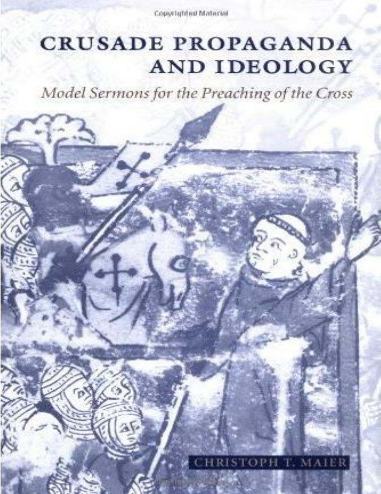 Crusade Propaganda and Ideology: Model Sermons for the Preaching of the Cross by Christoph T. Maier