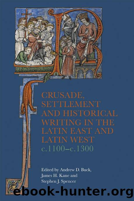Crusade, Settlement and Historical Writing in the Latin East and Latin West, C. 1100-c.1300 by Andrew D. Buck;James H. Kane;Stephen J. Spencer;