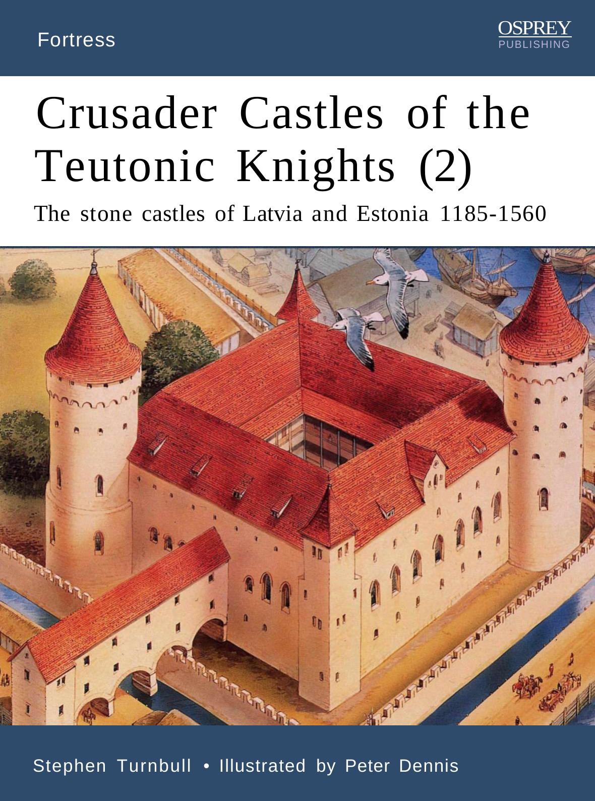 Crusader Castles of the Teutonic Knights: The Stone Castles of Latvia and Estonia, 1185-1560 by Stephen Turnbull Peter Dennis