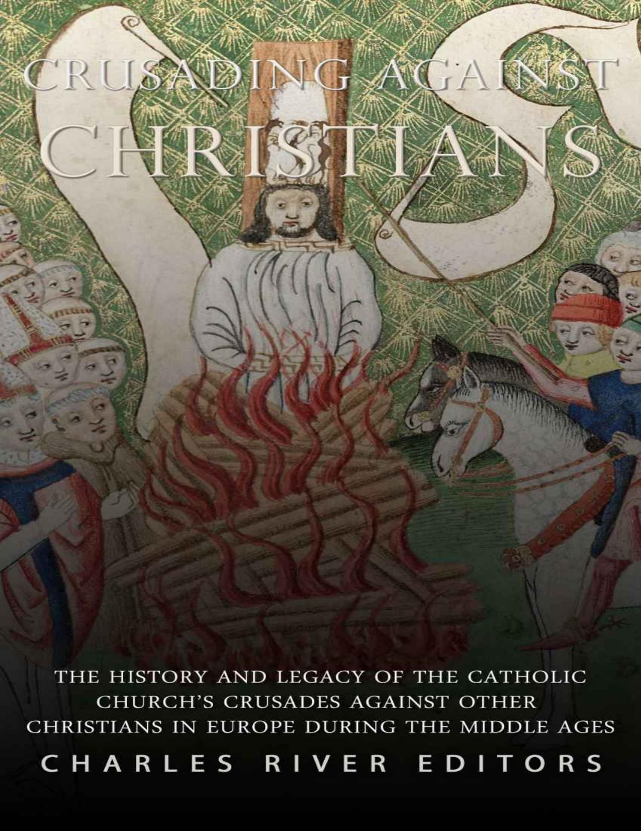 Crusading against Christians: The History and Legacy of the Catholic Churchâs Crusades against Other Christians during the Middle Ages by Charles River Editors