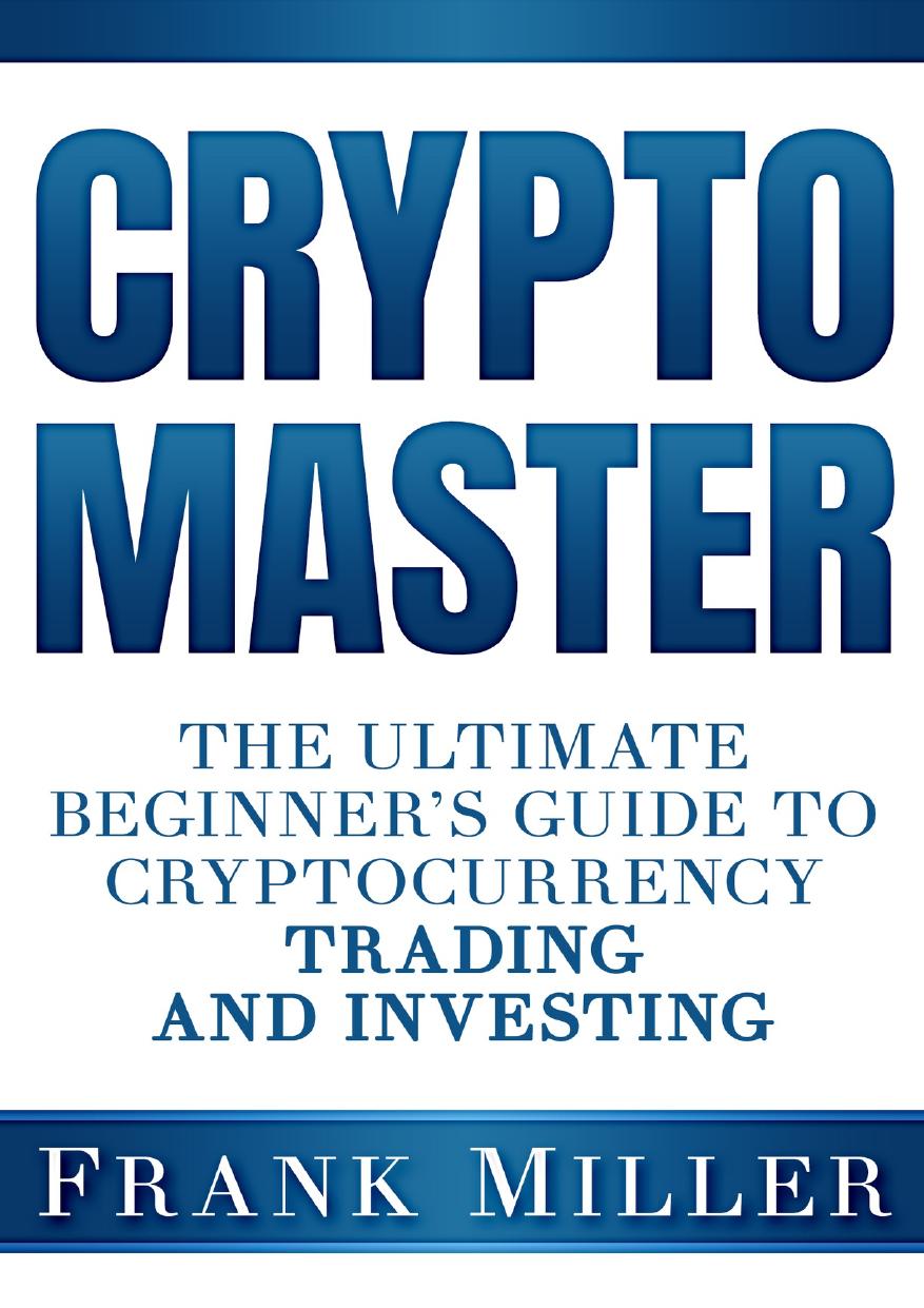 Crypto Master: The Ultimate Beginner's Guide To Cryptocurrency Trading And Investing by Miller Frank