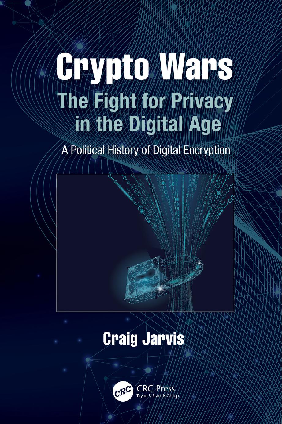Crypto Wars: The Fight for Privacy in the Digital Age: A Political History of Digital Encryption by Craig Jarvis