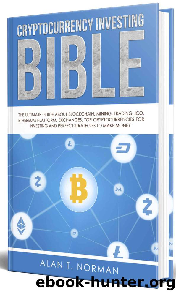 Cryptocurrency Investing Bible: The Ultimate Guide About Blockchain, Mining, Trading, ICO, Ethereum Platform, Exchanges, Top Cryptocurrencies for Investing and Perfect Strategies to Make Money by Alan T. Norman