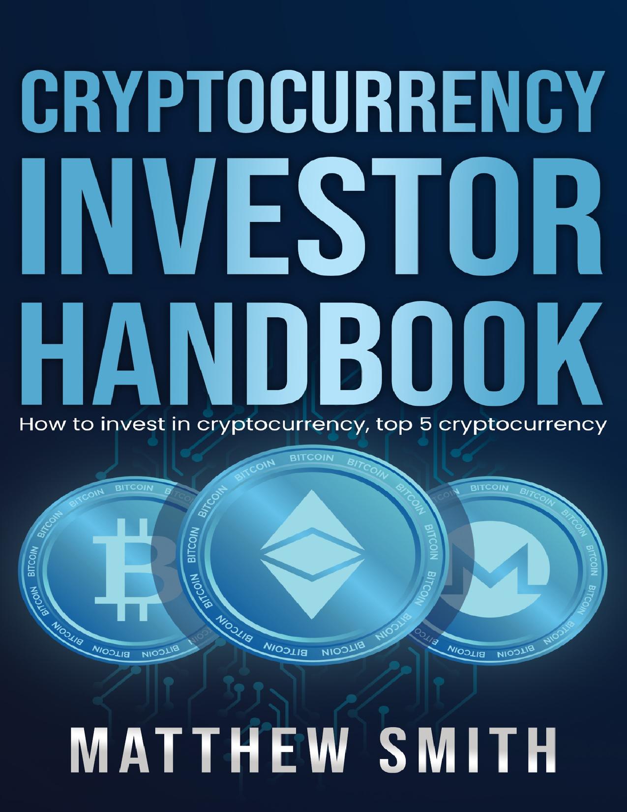 Cryptocurrency Investor Handbook: How to invest in cryptocurrency, top 5 cryptocurrency by Smith Matthew