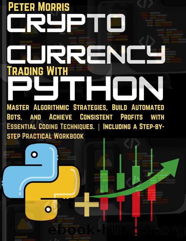 Cryptocurrency Trading with Python: Master Algorithmic Strategies, Build Automated Bots, and Achieve Consistent Profits with Essential Coding Techniques. (Making Money Online Legitimately Book 7) by Morris Peter