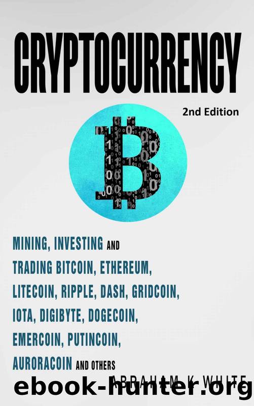 Cryptocurrency: Mining, Investing and Trading in Blockchain, including Bitcoin, Ethereum, Litecoin, Ripple, Dash, Dogecoin, Emercoin, Putincoin, Auroracoin and others (Fintech) [2nd Edition] by Abraham K White