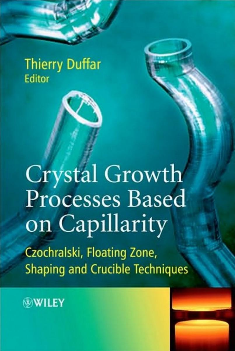 Crystal Growth Processes Based on Capillarity: Czochralski, Floating Zone, Shaping and Crucible Techniques by Thierry Duffar