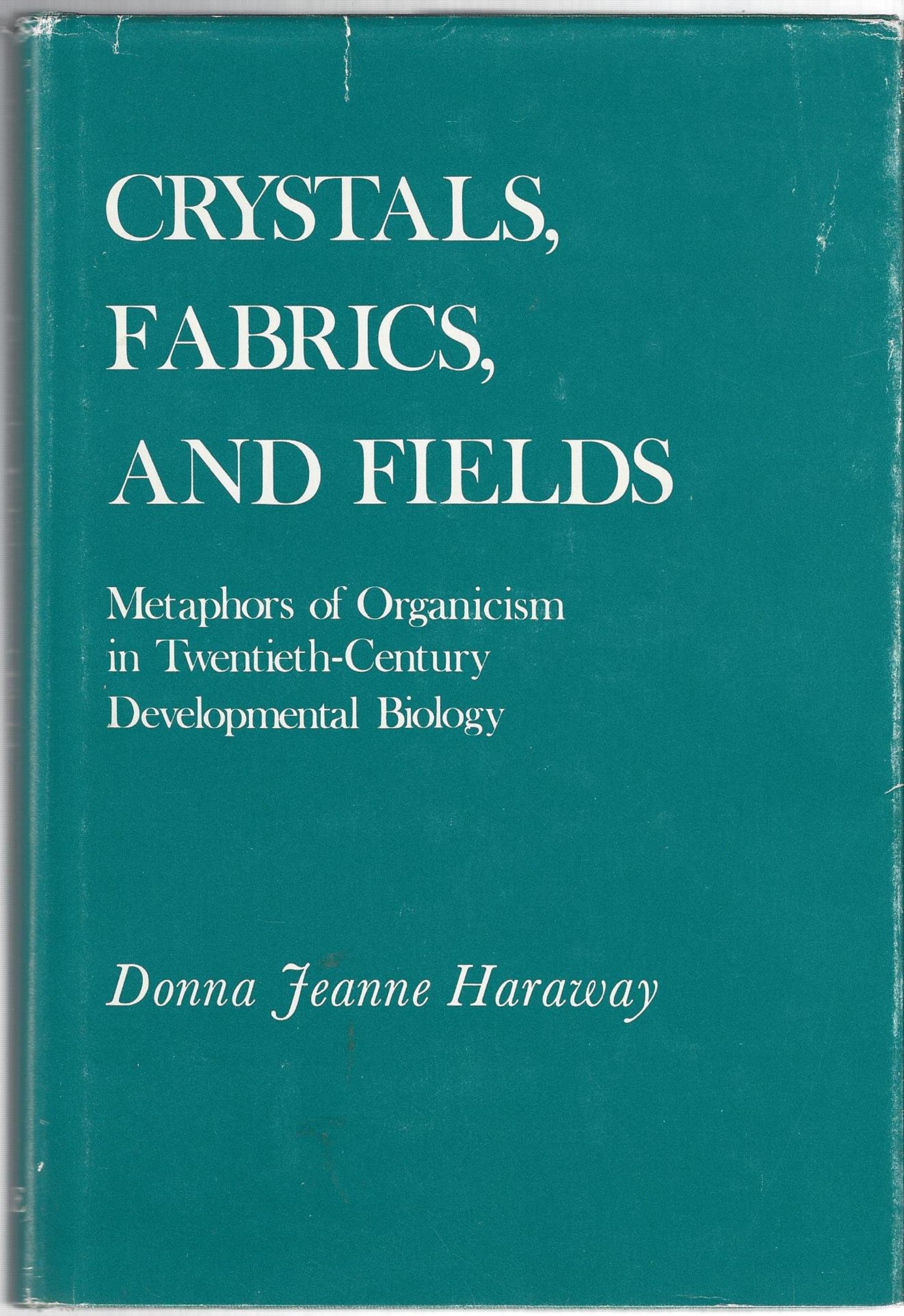 Crystals, Fabrics, and Fields: Metaphors of Organicism in Twentieth-Century Developmental Biology by Donna Jeanne Haraway