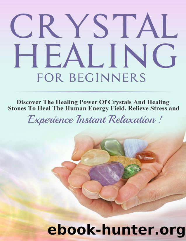 Crystals: Crystal Healing For Beginners, Discover The Healing Power Of Crystals And Healing Stones To Heal The Human Energy Field, Relieve Stress and Experience Instant Relaxation !-THIRD EDITION- by Jordan Linda