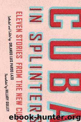 Cuba in Splinters: Eleven Stories from the New Cuba by Orlando Luis Pardo Lazo (editor) & Hillary Gulley (translator)