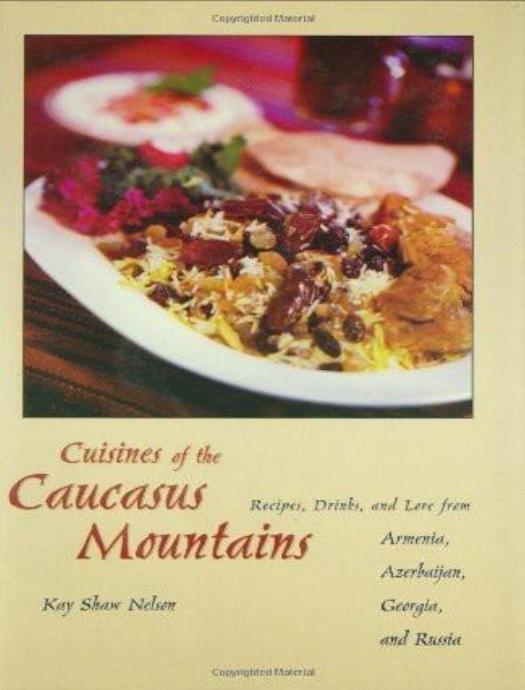 Cuisines of the Caucasus Mountains: Recipes, Drinks, and Lore From Armenia, Azerbaijan, Georgia, and Russia by Kay Shaw Nelson