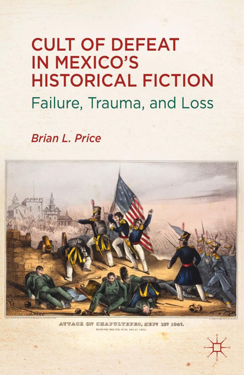 Cult of Defeat in Mexicoâs Historical Fiction: Failure, Trauma, and Loss by Brian L. Price (auth.)