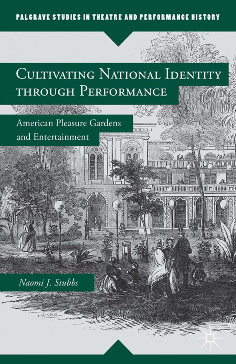 Cultivating National Identity through Performance: American Pleasure Gardens and Entertainment by Naomi J. Stubbs (auth.)