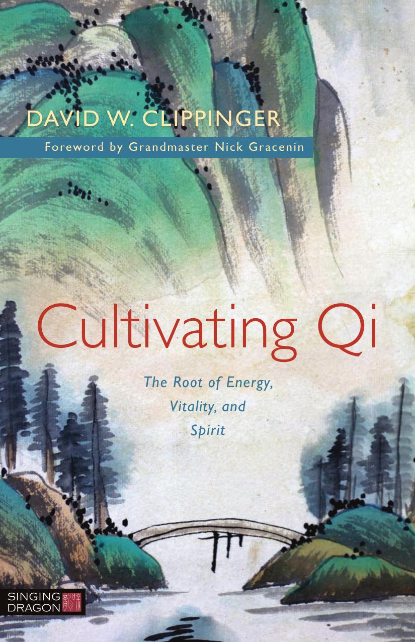 Cultivating Qi: The Root of Energy, Vitality, and Spirit by David W. Clippinger; Grandmaster Nick Gracenin