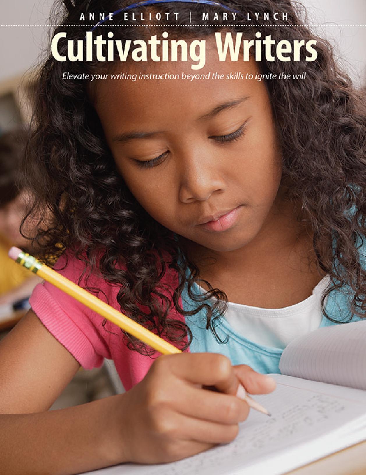 Cultivating Writers : Elevate Your Writing Instruction Beyond the Skills to Ignite the Will by Anne Elliott; Mary Lynch