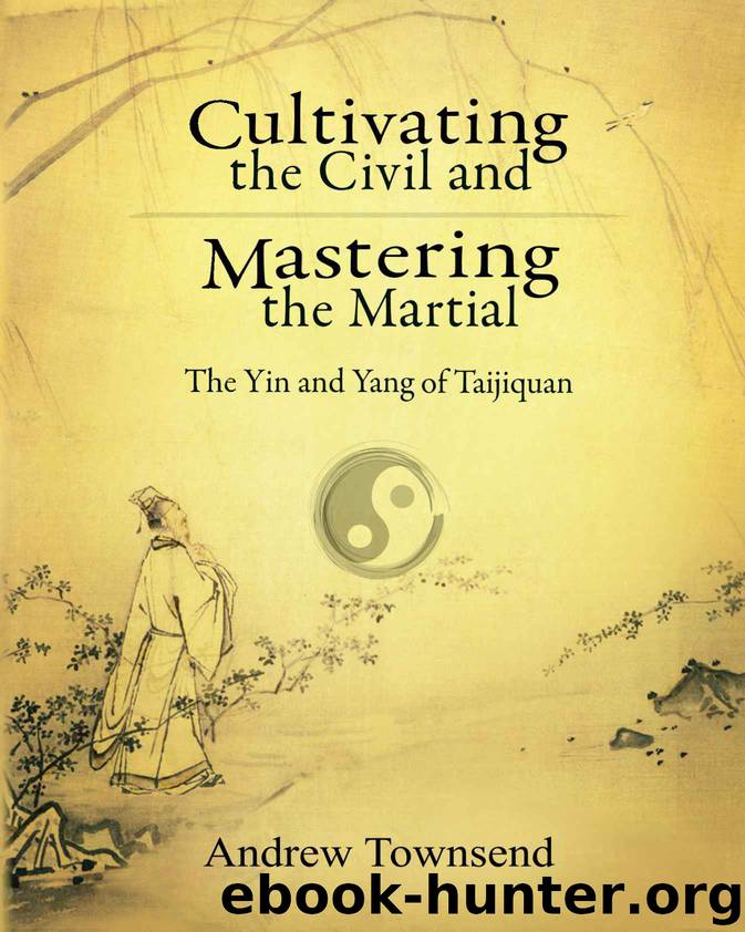 Cultivating the Civil and Mastering the Martial: The Yin and Yang of Taijiquan by Andrew Townsend