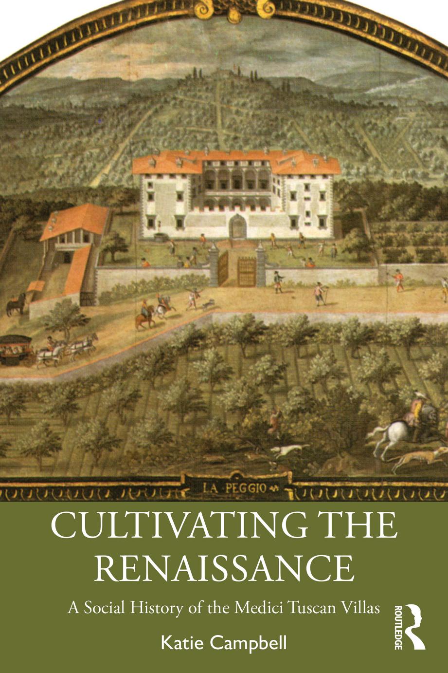 Cultivating the Renaissance: A Social History of the Medici Tuscan Villas by Katie Campbell