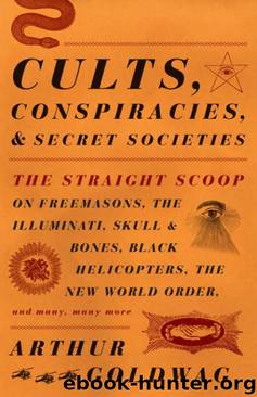 Cults, Conspiracies, and Secret Societies: The Straight Scoop on Freemasons, the Illmuniati, Skull & Bones, Black Helicopters, The New World Order, and Many, Many More by Arthur Goldwag