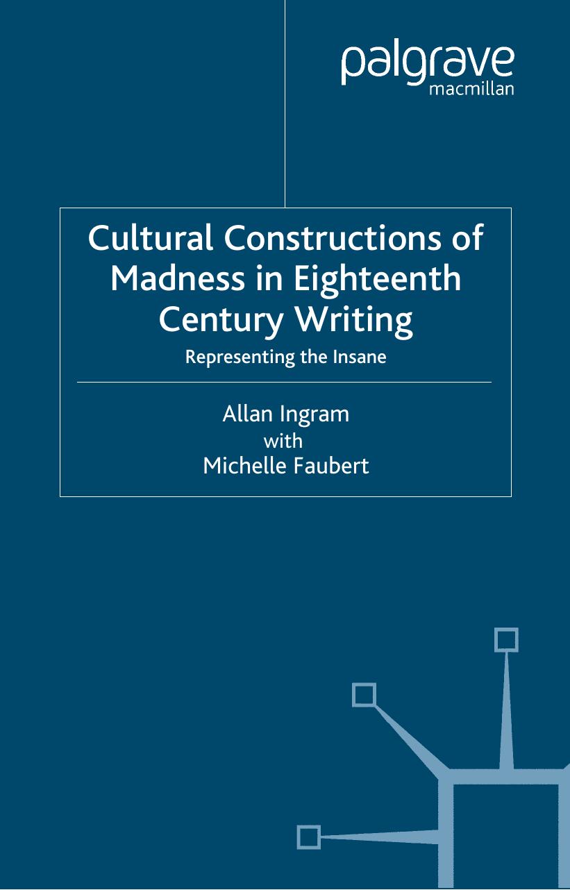 Cultural Constructions of Madness in Eighteenth-Century Writing: Representing the Insane by Allan Ingram Michelle Faubert