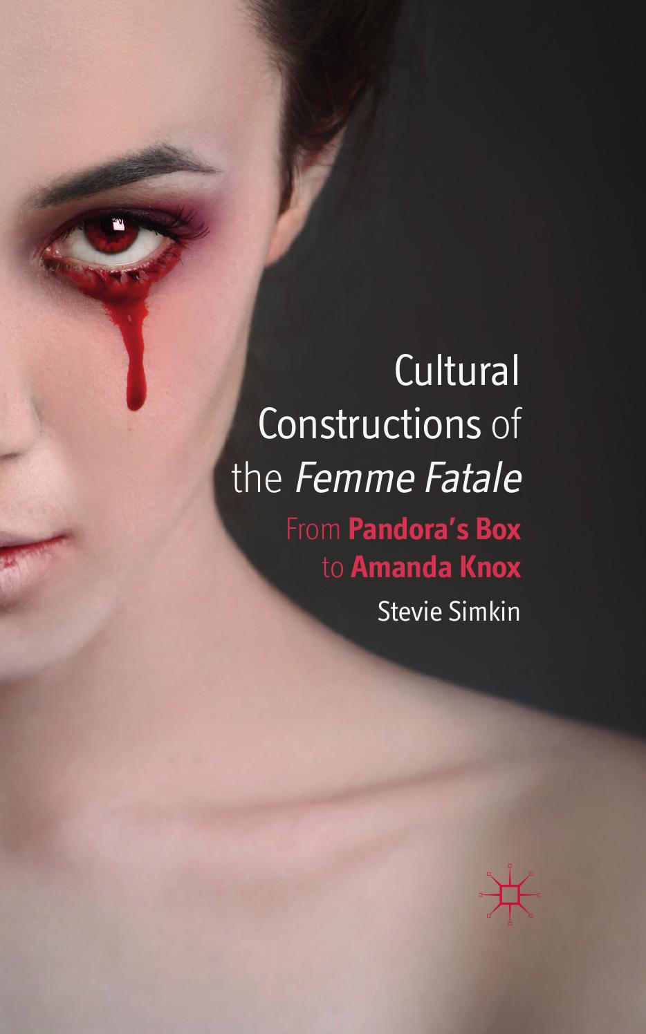 Cultural Constructions of the Femme Fatale: From Pandoraâs Box to Amanda Knox by Stevie Simkin (auth.)