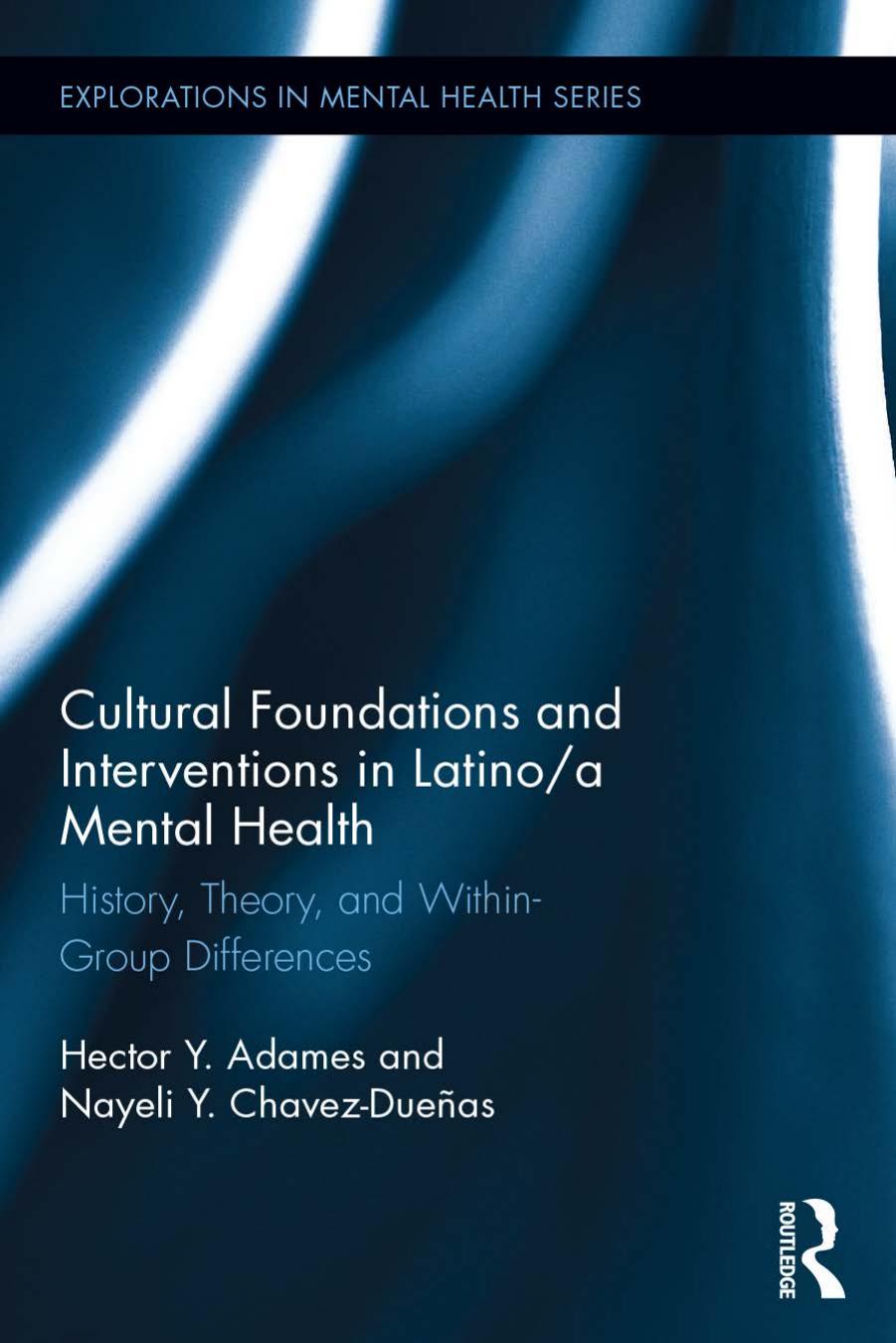 Cultural Foundations and Interventions in Latino/a Mental Health: History, Theory and within Group Differences by Hector Y. Adames Nayeli Y. Chavez-Dueñas
