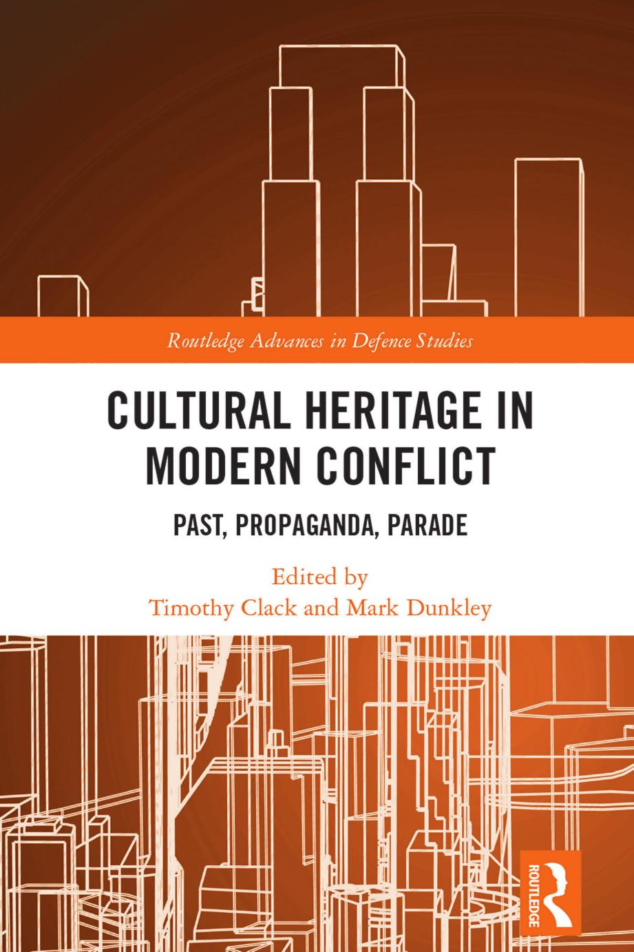 Cultural Heritage in Modern Conflict: Past, Propaganda, Parade by Timothy Clack Mark Dunkley