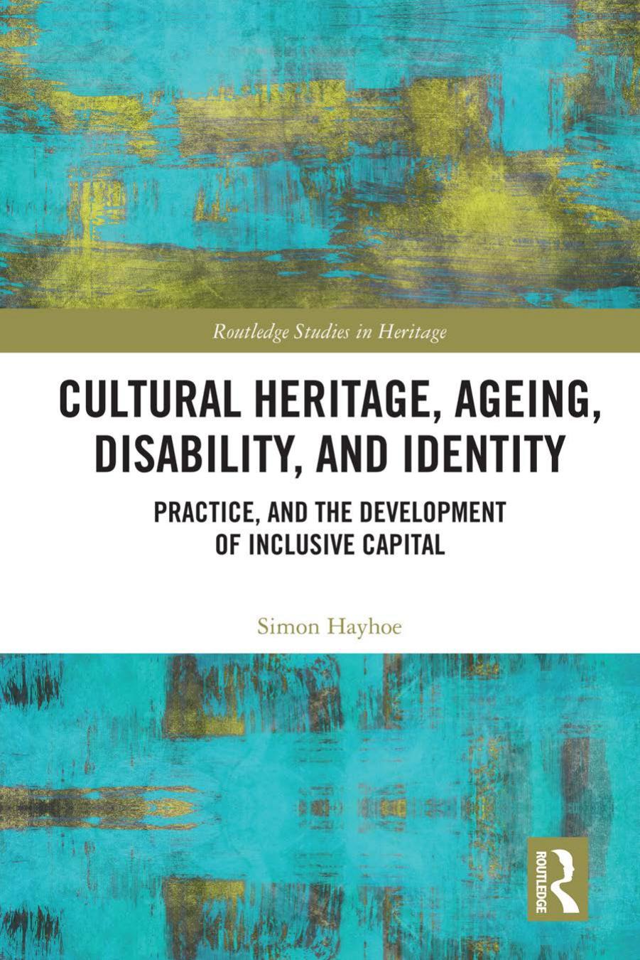 Cultural Heritage, Ageing, Disability, and Identity: Practice, and the Development of Inclusive Capital by Simon Hayhoe