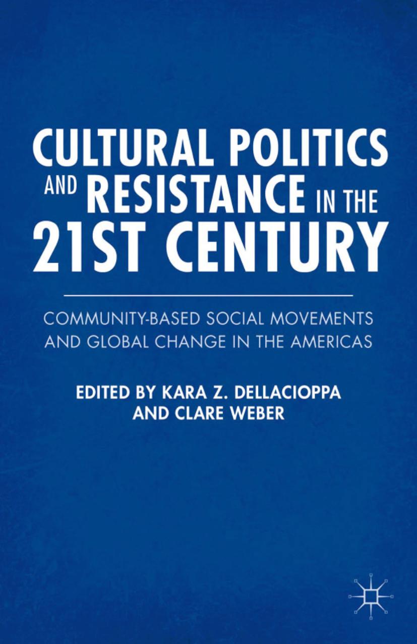 Cultural Politics and Resistance in the 21st Century: Community-Based Social Movements and Global Change in the Americas by Kara Z. Dellacioppa Clare Weber (eds.)