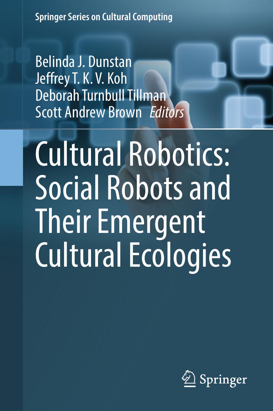 Cultural Robotics: Social Robots and Their Emergent Cultural Ecologies by Belinda J. Dunstan Jeffrey T. K. V. Koh Deborah Turnbull Tillman Scott Andrew Brown