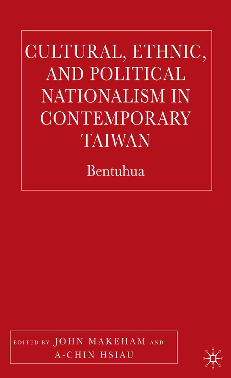 Cultural, Ethnic, and Political Nationalism in Contemporary Taiwan: Bentuhua by John Makeham A-chin Hsiau (eds.)