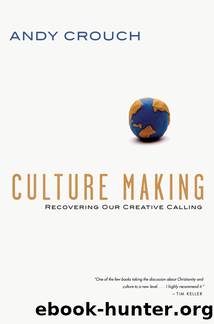 Culture Making: Recovering Our Creative Calling by Andy Crouch