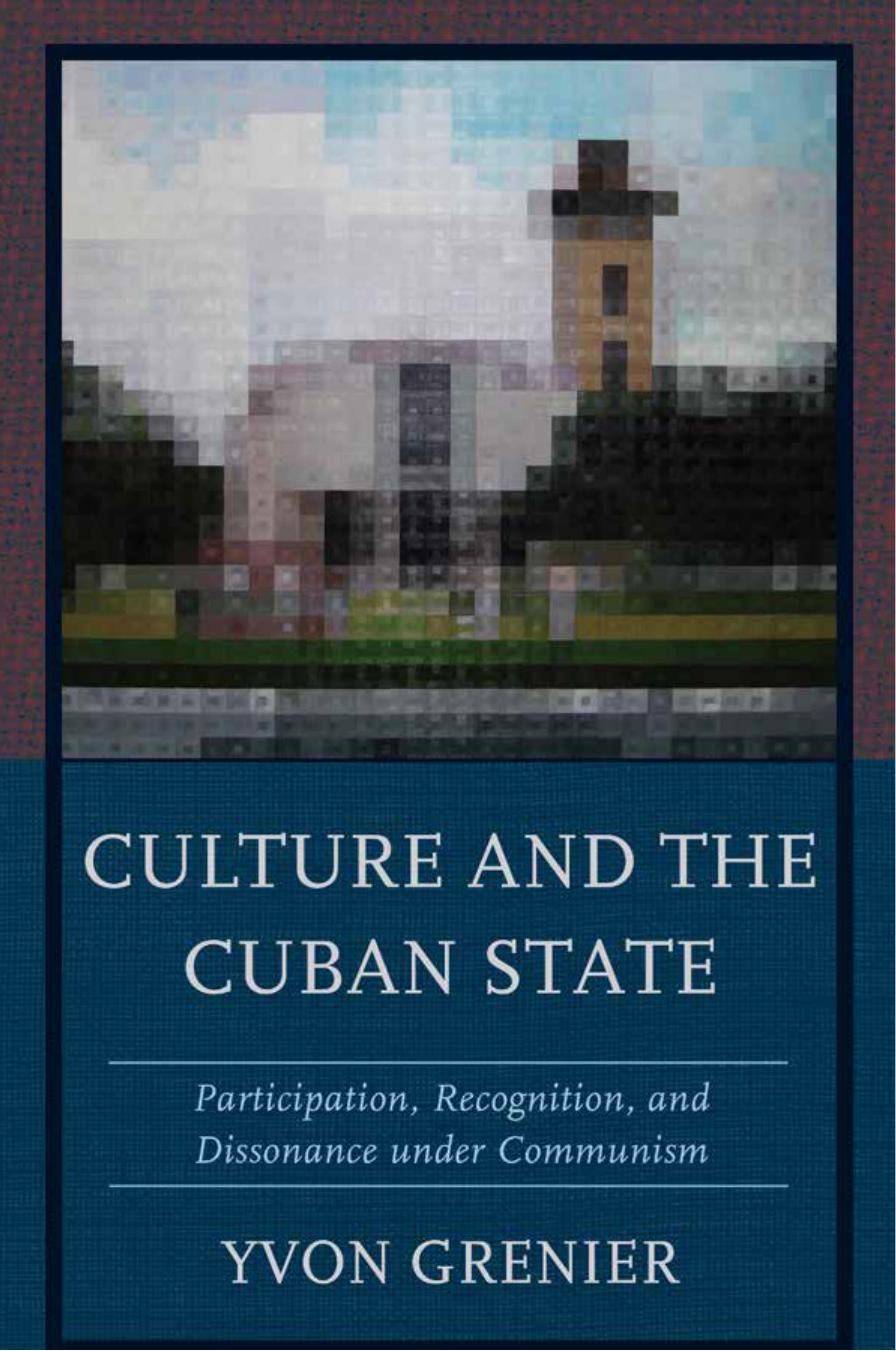 Culture and the Cuban State: Participation, Recognition, and Dissonance under Communism by Yvon Grenier
