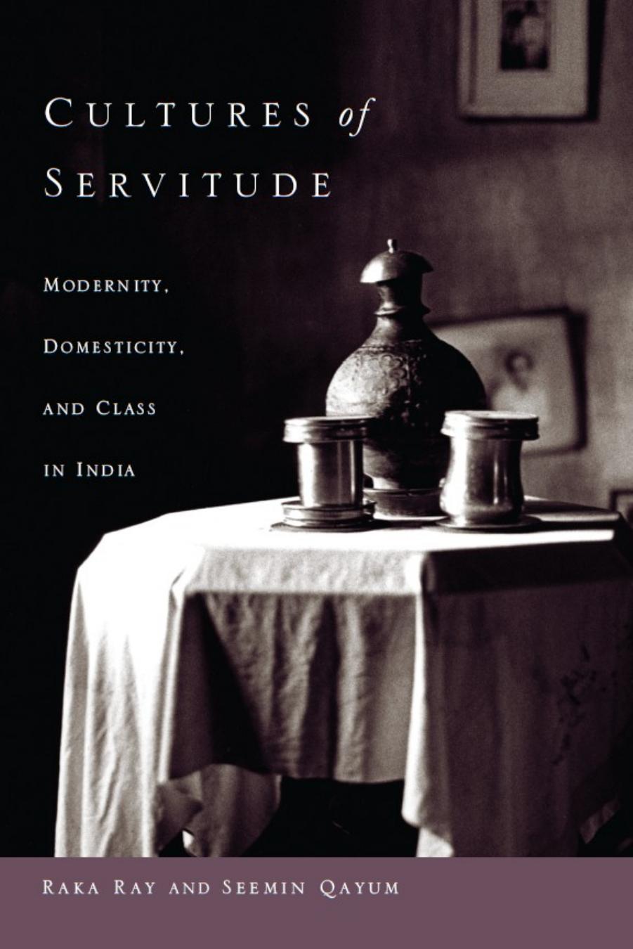 Cultures of Servitude: Modernity, Domesticity and Class in India by Raka Ray; Seemin Qayum