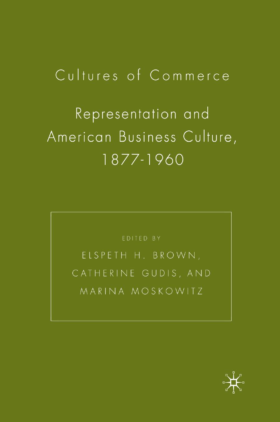 Cultures of commerce : representation and American business culture, 1877-1960 by Brown Elspeth H.; Gudis Catherine; Moskowitz Marina