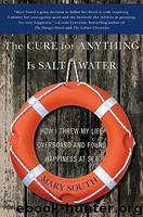 Cure for Anything Is Salt Water: How I Threw My Life Overboard and Found Happiness at Sea by South Mary