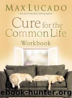 Cure for the Common Life Workbook by Max Lucado