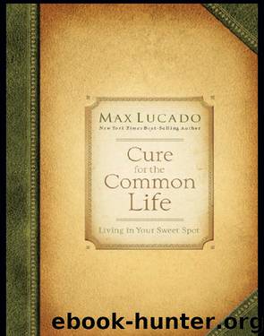 Cure for the Common Life by Max Lucado