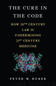 Cure in the Code : How 20th Century Law Is Undermining 21st Century Medicine (9780465069811) by Huber Peter W