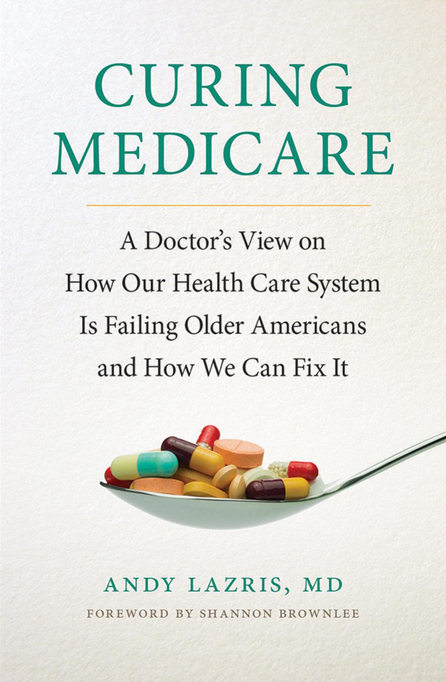 Curing Medicare: A Doctorâs View on How Our Health Care System Is Failing Older Americans and How We Can Fix It by by Andy Lazris & a foreword by Shannon Brownlee