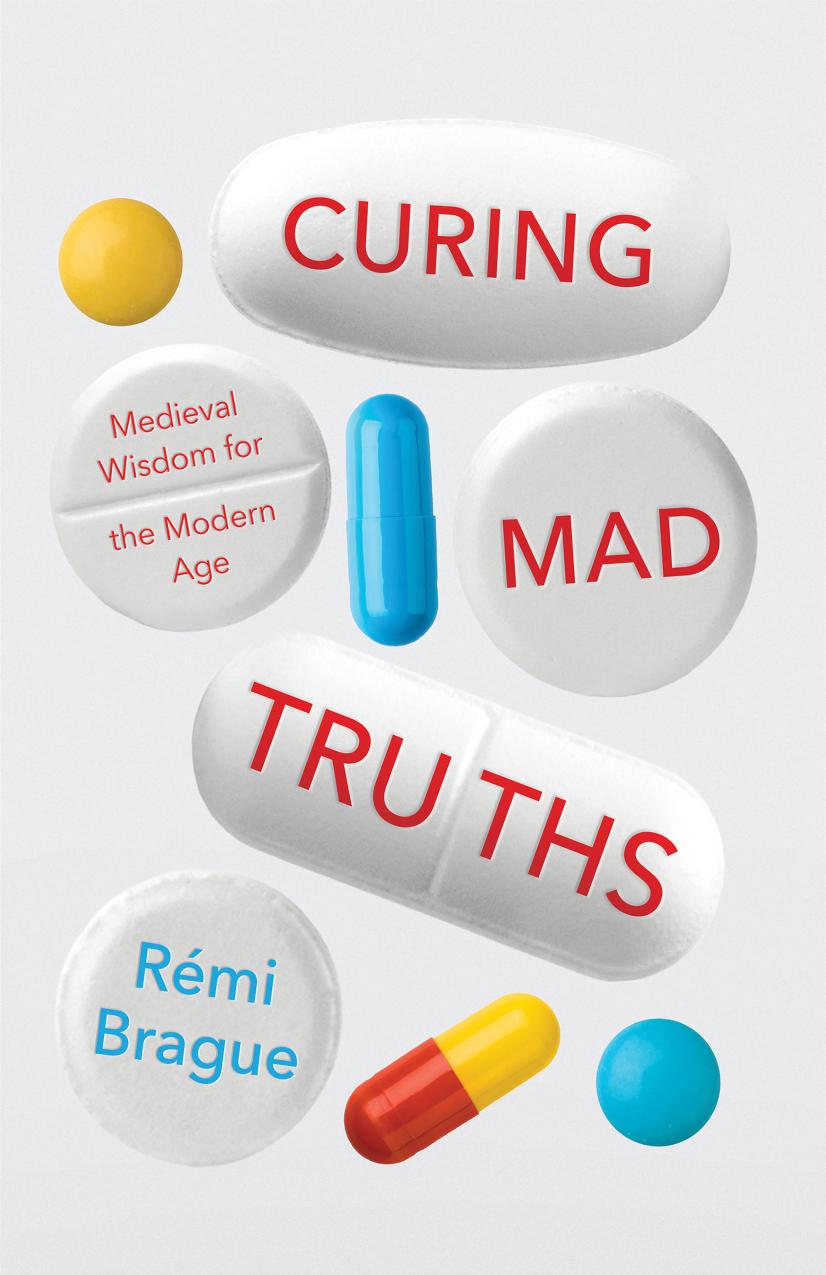 Curing mad truths : medieval wisdom for the modern age by Brague Rémi