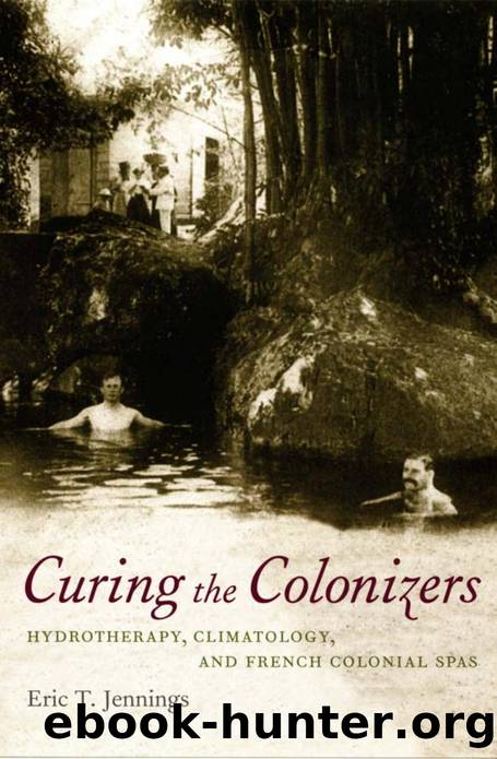 Curing the Colonizers : Hydrotherapy, Climatology, and French Colonial Spas by Eric T. Jennings