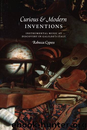 Curious and Modern Inventions: Instrumental Music as Discovery in Galileo's Italy by Rebecca Cypess