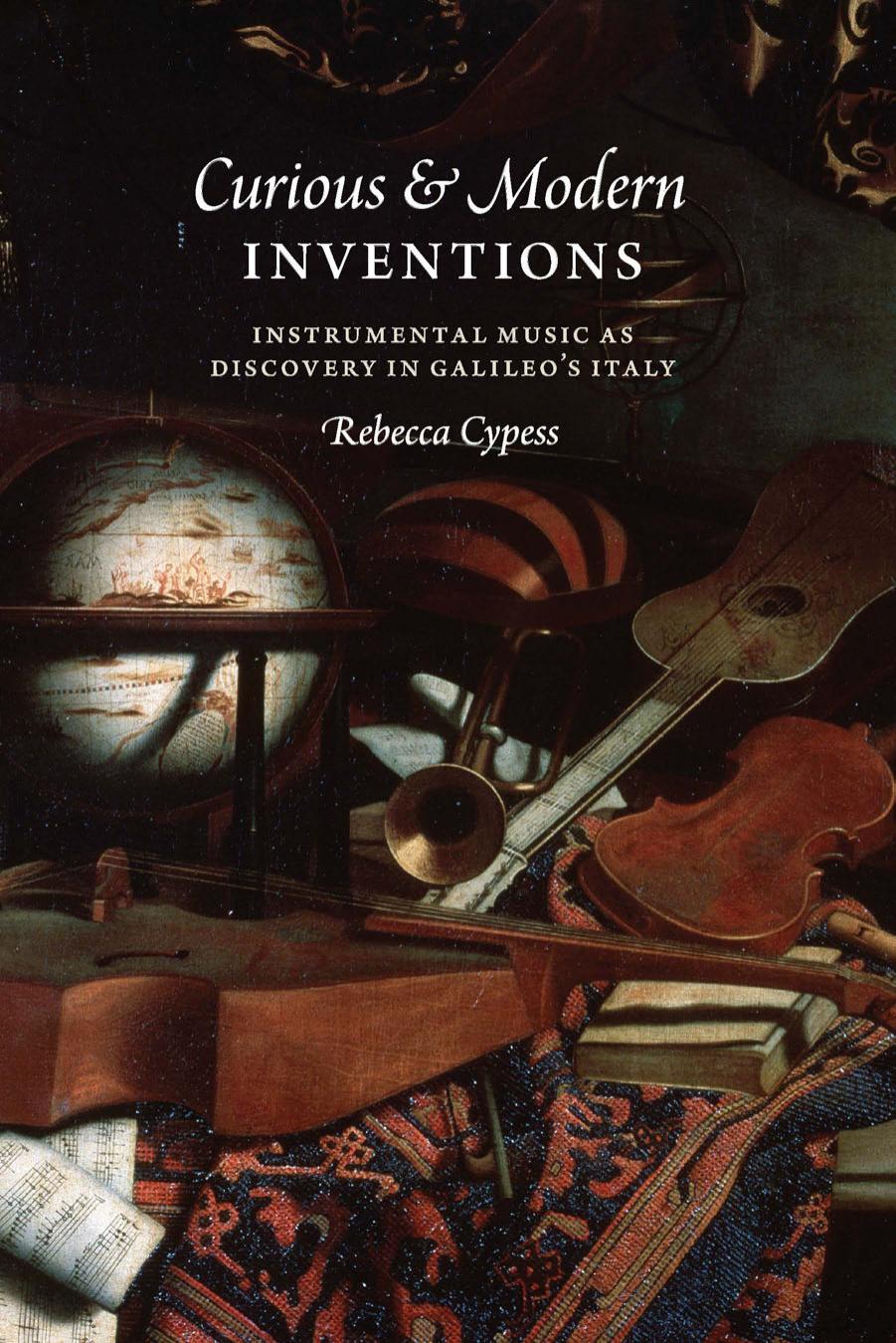 Curious and Modern Inventions: Instrumental Music as Discovery in Galileoâs Italy by Rebecca Cypess